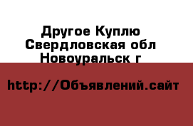 Другое Куплю. Свердловская обл.,Новоуральск г.